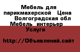 Мебель для парикмахерской › Цена ­ 1 - Волгоградская обл. Мебель, интерьер » Услуги   